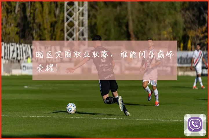 暗区突围职业联赛,谁能问鼎巅峰荣耀!
